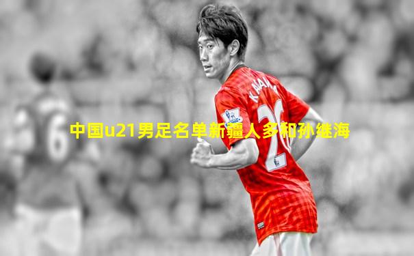 中国u21男足名单新疆人多和孙继海
