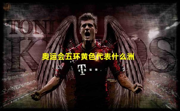 奥运会五环黄色代表什么洲