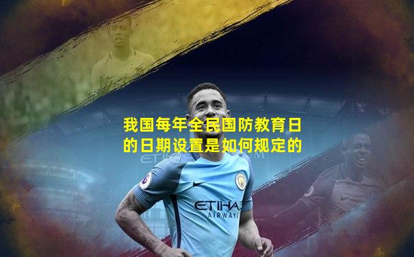 我国每年全民国防教育日的日期设置是如何规定的