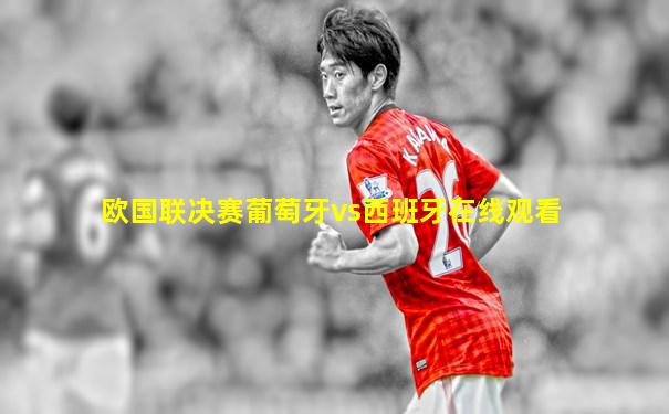 欧国联决赛葡萄牙vs西班牙在线观看