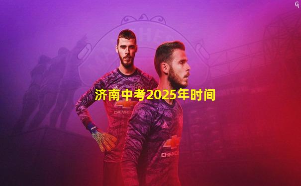 济南中考2025年时间