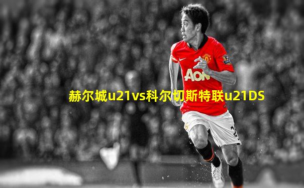 赫尔城u21vs科尔切斯特联u21DS